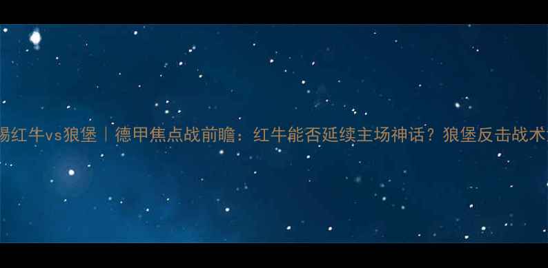 图片 莱比锡红牛vs狼堡｜德甲焦点战前瞻：红牛能否延续主场神话？狼堡反击战术深度2