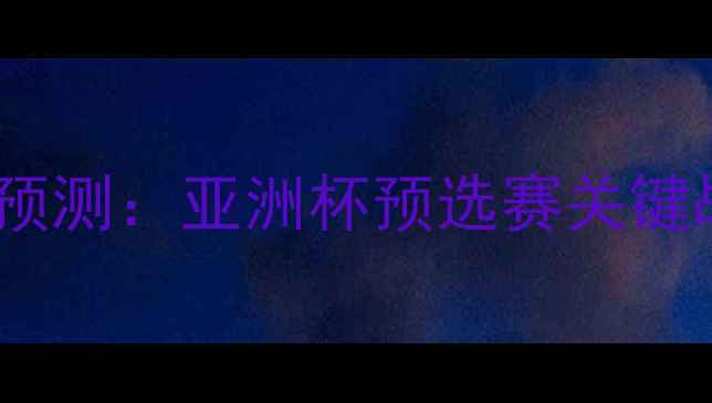 图片 菲律宾vs韩国足球预测：亚洲杯预选赛关键战分析及胜负推演1
