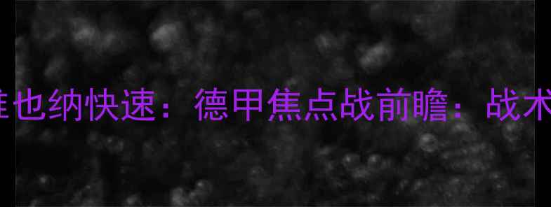 图片 萨格勒布火车头VS维也纳快速：德甲焦点战前瞻：战术博弈与争冠悬念全2