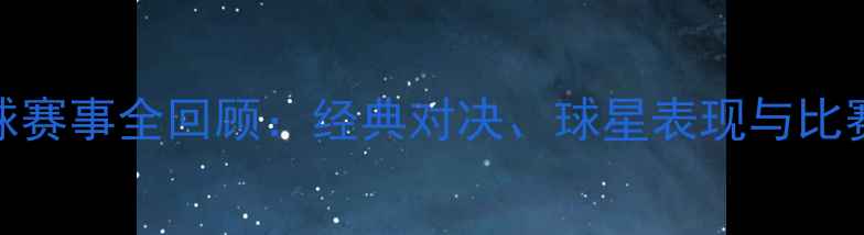 图片 西班牙足球赛事全回顾：经典对决、球星表现与比赛亮点深度
