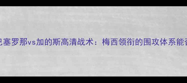 图片 西甲争冠关键战！巴塞罗那vs加的斯高清战术：梅西领衔的围攻体系能否击穿对手铁桶阵？