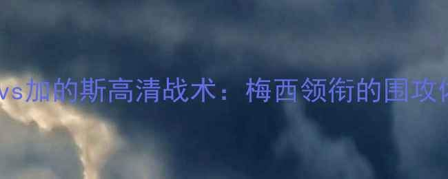 图片 西甲争冠关键战！巴塞罗那vs加的斯高清战术：梅西领衔的围攻体系能否击穿对手铁桶阵？2