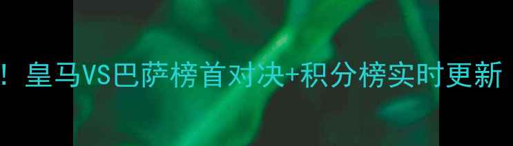 图片 西甲焦点战结果深度！皇马VS巴萨榜首对决+积分榜实时更新（附关键数据统计）1