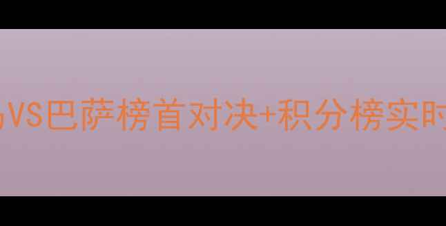 图片 西甲焦点战结果深度！皇马VS巴萨榜首对决+积分榜实时更新（附关键数据统计）2