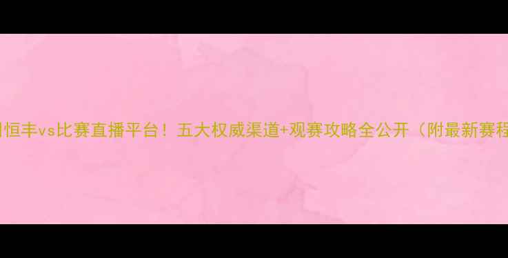 图片 贵州恒丰vs比赛直播平台！五大权威渠道+观赛攻略全公开（附最新赛程）1