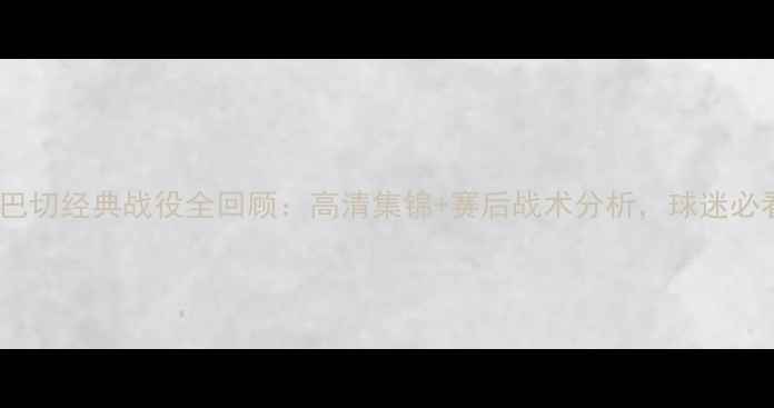 图片 费内巴切经典战役全回顾：高清集锦+赛后战术分析，球迷必看！1