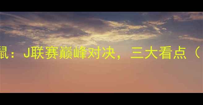 图片 赛事前瞻FC横滨vs大宫松鼠：J联赛巅峰对决，三大看点（日本J1联赛第18轮深度）2