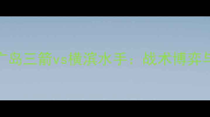图片 赛季J联赛焦点战深度广岛三箭vs横滨水手：战术博弈与日职联争冠关键战役1