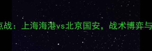 图片 赛季中超焦点战：上海海港vs北京国安，战术博弈与比赛回顾全1