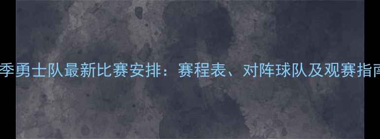 图片 赛季勇士队最新比赛安排：赛程表、对阵球队及观赛指南1