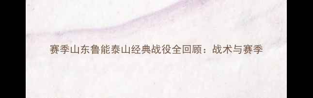 图片 赛季山东鲁能泰山经典战役全回顾：战术与赛季