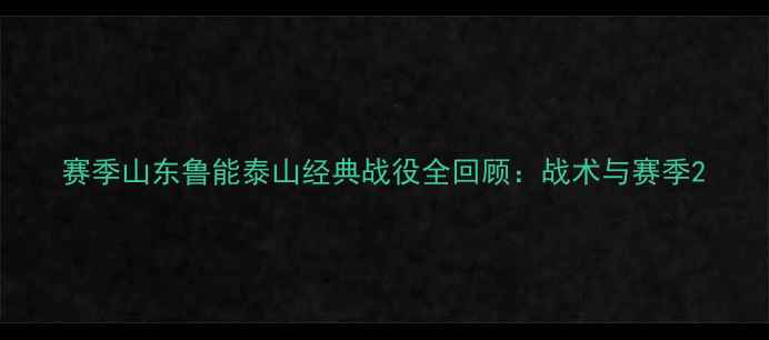 图片 赛季山东鲁能泰山经典战役全回顾：战术与赛季2