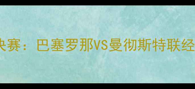 图片 赛季欧冠决赛：巴塞罗那VS曼彻斯特联经典对决全1
