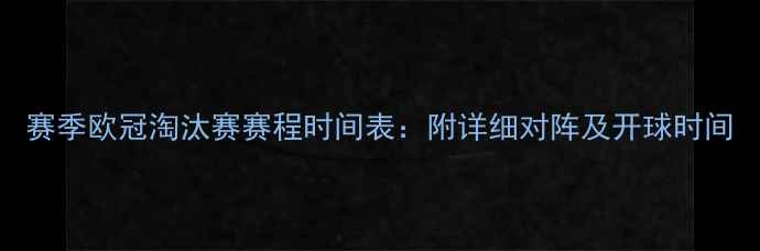 图片 赛季欧冠淘汰赛赛程时间表：附详细对阵及开球时间