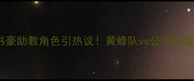 图片 赛季焦点战深度林书豪助教角色引热议！黄蜂队vs公牛队战术博弈与数据透视1