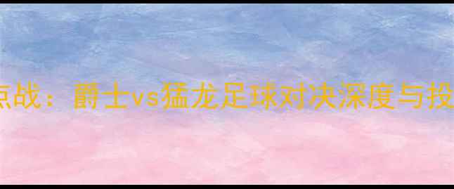 图片 赛季焦点战：爵士vs猛龙足球对决深度与投注指南1