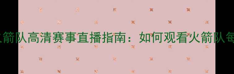 图片 赛季英超火箭队高清赛事直播指南：如何观看火箭队每一场赛事2