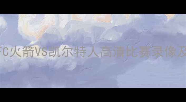 图片 赛季英超焦点战：AFC火箭VS凯尔特人高清比赛录像及赛事集锦在线观看2