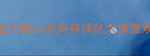 图片 赛季英超焦点战：埃尔金贝勒vs乔丹杯球队大深度双雄争霸背后的战术密码