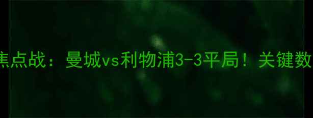 图片 赛季英超焦点战：曼城vs利物浦3-3平局！关键数据+战术全