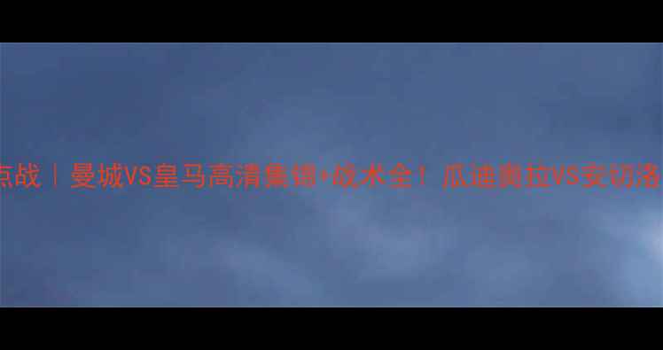 图片 赛季英超焦点战｜曼城VS皇马高清集锦+战术全！瓜迪奥拉VS安切洛蒂世纪对决2