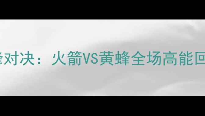 图片 赛季足坛巅峰对决：火箭VS黄蜂全场高能回放与战术全1