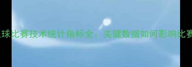 图片 赛季足球比赛技术统计指标全：关键数据如何影响比赛走向1