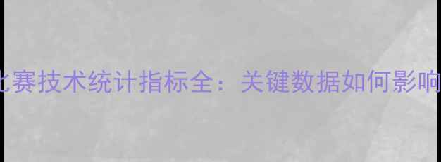 图片 赛季足球比赛技术统计指标全：关键数据如何影响比赛走向2
