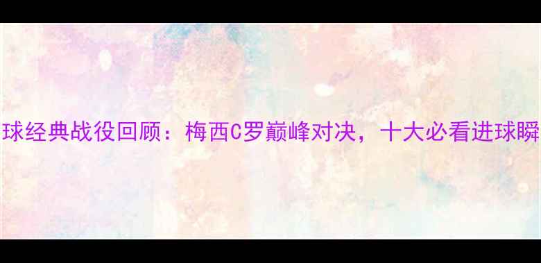图片 赛季足球经典战役回顾：梅西C罗巅峰对决，十大必看进球瞬间全！