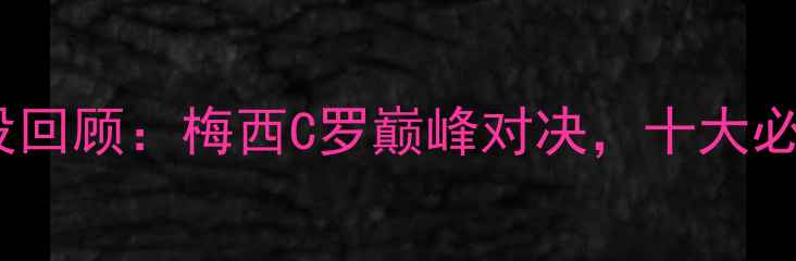 图片 赛季足球经典战役回顾：梅西C罗巅峰对决，十大必看进球瞬间全！2