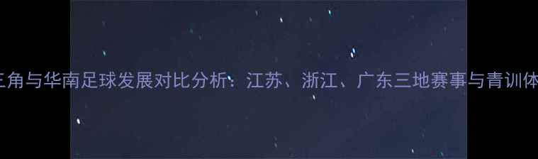 图片 赛季长三角与华南足球发展对比分析：江苏、浙江、广东三地赛事与青训体系深度2