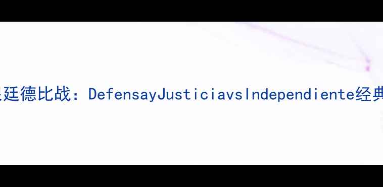 图片 赛季阿根廷德比战：DefensayJusticiavsIndependiente经典对决全2