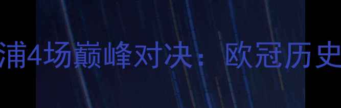图片 赛季阿贾克斯vs利物浦4场巅峰对决：欧冠历史性战役全记录与战术