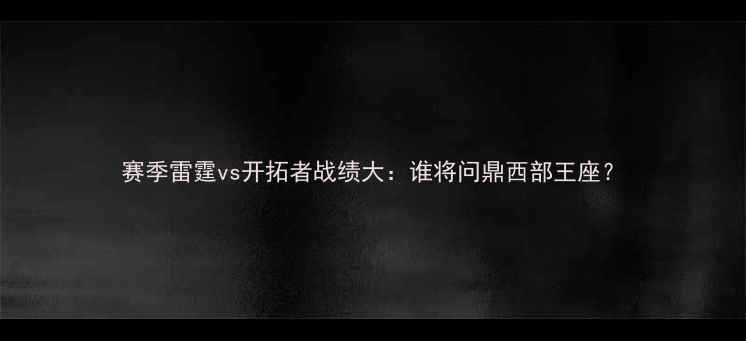 图片 赛季雷霆vs开拓者战绩大：谁将问鼎西部王座？