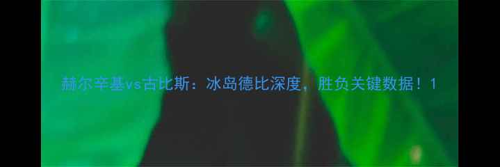 图片 赫尔辛基vs古比斯：冰岛德比深度，胜负关键数据！1