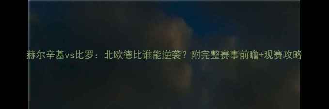 图片 赫尔辛基vs比罗：北欧德比谁能逆袭？附完整赛事前瞻+观赛攻略