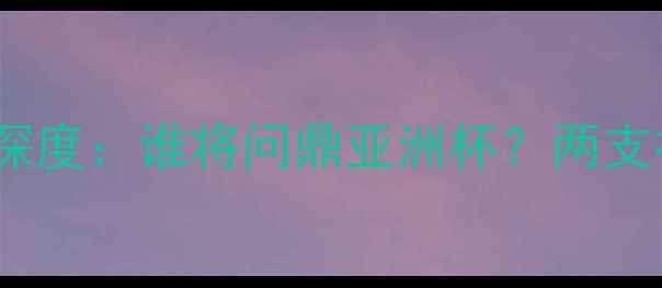 图片 越南vs朝鲜足球对决深度：谁将问鼎亚洲杯？两支神秘之师的攻防密码1