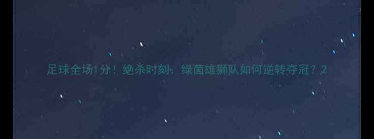 图片 足球全场1分！绝杀时刻：绿茵雄狮队如何逆转夺冠？2