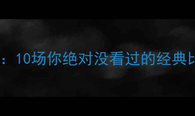 图片 足球历史冷知识：10场你绝对没看过的经典比赛数据查询🔥1