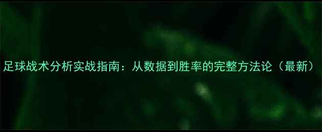 图片 足球战术分析实战指南：从数据到胜率的完整方法论（最新）