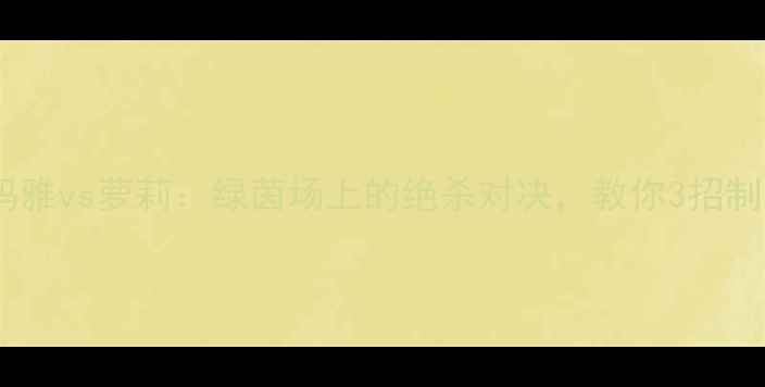 图片 足球技巧玛雅vs萝莉：绿茵场上的绝杀对决，教你3招制胜秘诀！2