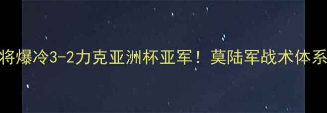 图片 足球新星逆袭记18岁小将爆冷3-2力克亚洲杯亚军！莫陆军战术体系VS中国青训的世纪对决