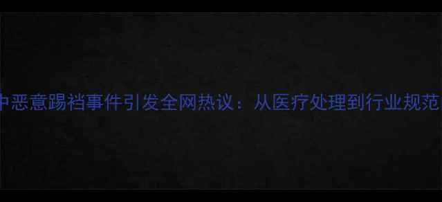 图片 足球比赛中恶意踢裆事件引发全网热议：从医疗处理到行业规范的全流程1