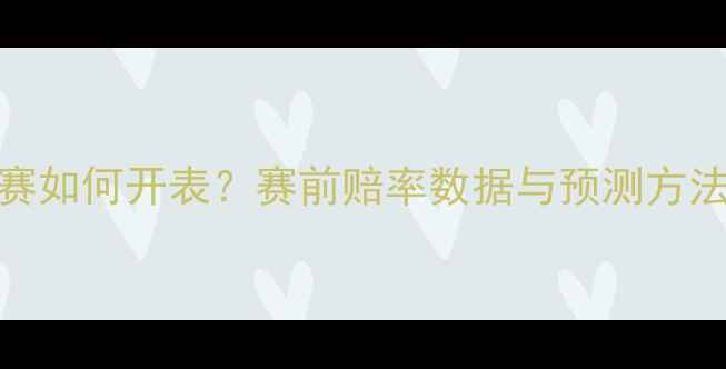 图片 足球比赛如何开表？赛前赔率数据与预测方法全指南