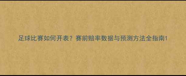 图片 足球比赛如何开表？赛前赔率数据与预测方法全指南1