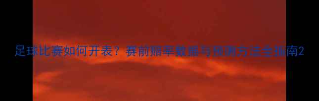 图片 足球比赛如何开表？赛前赔率数据与预测方法全指南2