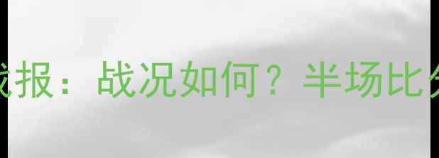 图片 足球比赛实时战报：战况如何？半场比分+关键数据全1