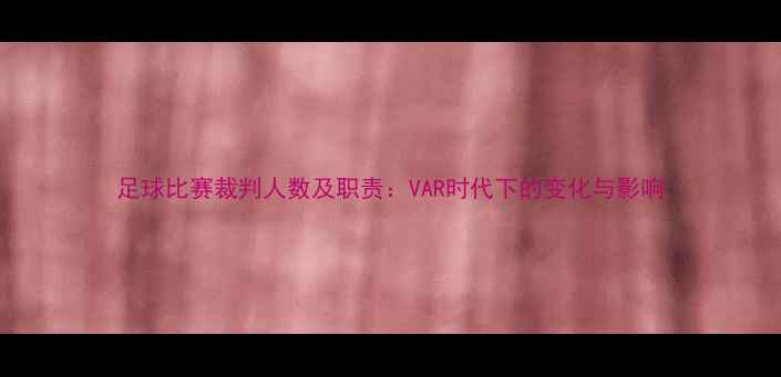 图片 足球比赛裁判人数及职责：VAR时代下的变化与影响