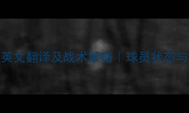 图片 足球比赛轮休英文翻译及战术策略｜球员状态与阵容调整指南