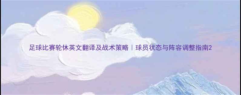 图片 足球比赛轮休英文翻译及战术策略｜球员状态与阵容调整指南2